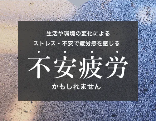 生活や環境の変化によるストレス・不安で疲労感を感じる不安疲労かもしれません